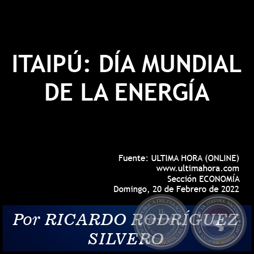 ITAIPÚ: DÍA MUNDIAL DE LA ENERGÍA -  Por RICARDO RODRÍGUEZ SILVERO - Domingo, 20 de Febrero de 2022